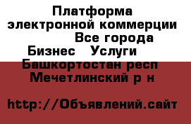 Платформа электронной коммерции GIG-OS - Все города Бизнес » Услуги   . Башкортостан респ.,Мечетлинский р-н